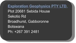 Exploration Geophysics PTY LTD. Plot 20681 Sebida House Sekotio Rd Broadhurst, Gabboronne  Botswana Ph: +267 391 2481