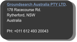 Groundsearch Australia PTY LTD. 178 Racecourse Rd. Rytherford, NSW Australia  PH: +011 612 493 20043