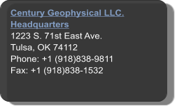 Century Geophysical LLC.  Headquarters 1223 S. 71st East Ave.  Tulsa, OK 74112 Phone: +1 (918)838-9811 Fax: +1 (918)838-1532