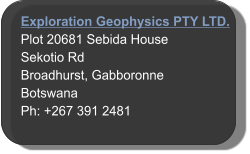 Exploration Geophysics PTY LTD. Plot 20681 Sebida House Sekotio Rd Broadhurst, Gabboronne  Botswana Ph: +267 391 2481