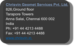 Chrisvin Geomet Services Pvt. Ltd. 826,Ground floor Tarapore Towers Anna Salai, Chennai 600 002 India Ph: +91 44 4213 4488  Fax: +91 44 4213 4488 www.chrisvin.in